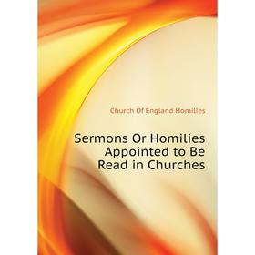 

Книга Sermons Or Homilies Appointed to Be Read in Churches. Church of England Homilies