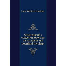 

Книга Catalogue of a collection of works on ritualism and doctrinal theology. Lane William Coolidge