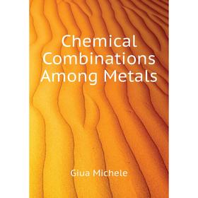 

Книга Chemical Combinations Among Metals