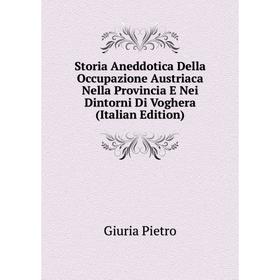 

Книга Storia Aneddotica Della Occupazione Austriaca Nella Provincia E Nei Dintorni Di Voghera (Italian Edition). Giuria Pietro