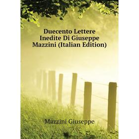

Книга Duecento Lettere Inedite Di Giuseppe Mazzini (Italian Edition). Mazzini Giuseppe