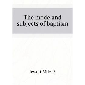 

Книга The mode and subjects of baptism