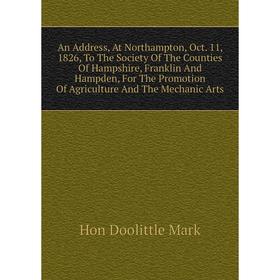 

Книга An Address, At Northampton, Oct. 11, 1826, To The Society of The Counties of Hampshire, Franklin and Hampden. Hon Doolittle Mark