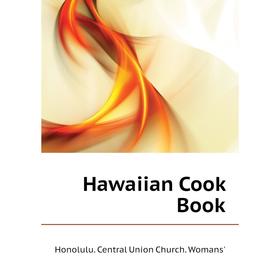 

Книга Hawaiian Cook Book. Honolulu. Central Union Church. Womans'