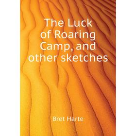 

Книга The Luck of Roaring Camp, and other sketches. Bret Harte