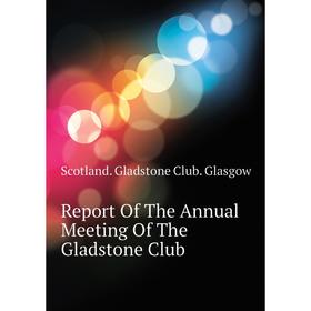 

Книга Report of The Annual Meeting of The Gladstone Club. Scotland. Gladstone Club. Glasgow