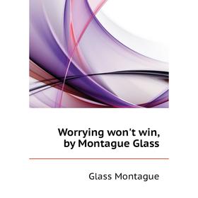 

Книга Worrying won't win, by Montague Glass