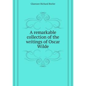 

Книга A remarkable collection of the writings of Oscar Wilde. Glaenzer Richard Butler