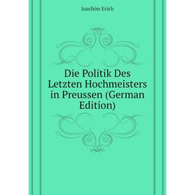 

Книга Die Politik Des Letzten Hochmeisters in Preussen (German Edition). Joachim Erich