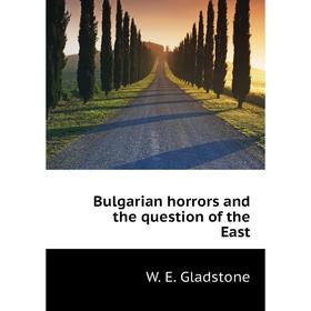

Книга Bulgarian horrors and the question of the East. W. E. Gladstone