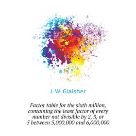 

Книга Factor table for the sixth million, containing the least factor of every number not divisible by 2, 3, or 5 between 5,000,000 and 6,000,000