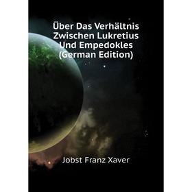 

Книга Über Das Verhältnis Zwischen Lukretius Und Empedokles (German Edition). Jobst Franz Xaver