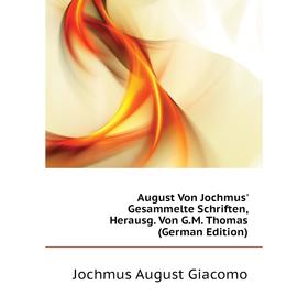 

Книга August Von Jochmus' Gesammelte Schriften, Herausg. Von G. M. Thomas (German Edition). Jochmus August Giacomo