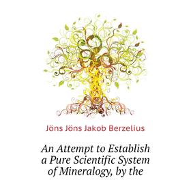 

Книга An Attempt to Establish a Pure Scientific System of Mineralogy, by the. Jöns Jöns Jakob Berzelius