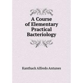 

Книга A Course of Elementary Practical Bacteriology