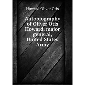 

Книга Autobiography of Oliver Otis Howard, major general, United States Army