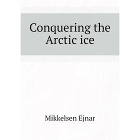 

Книга Conquering the Arctic ice