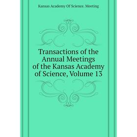 

Книга Transactions of the Annual Meetings of the Kansas Academy of Science, Volume 13