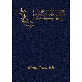 

Книга The Life of John Kalb, Major-General in the Revolutionary Army