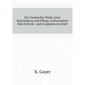 

Книга Der Gemischte Wald, seine Begründung und Pflege, insbesondere Durch Horst- und Gruppenwirtschaft