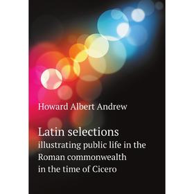 

Книга Latin selectionsillustrating public life in the Roman commonwealth in the time of Cicero