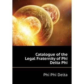 

Книга Catalogue of the Legal Fraternity of Phi Delta Phi