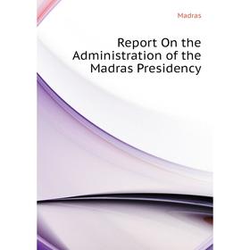 

Книга Report On the Administration of the Madras Presidency. Madras