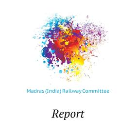 

Книга Report. Madras (India) Railway Committee