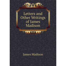 

Книга Letters and Other Writings of James Madison