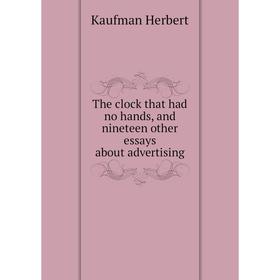 

Книга The clock that had no hands, and nineteen other essays about advertising. Kaufman Herbert