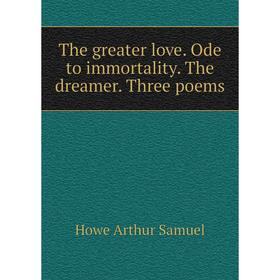 

Книга The greater love. Ode to immortality. The dreamer. Three poems. Howe Arthur Samuel