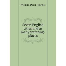 

Книга Seven English cities and as many watering-places. William Dean Howells