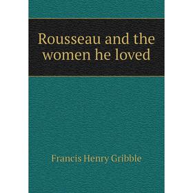 

Книга Rousseau and the women he loved. Gribble Francis Henry