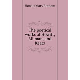 

Книга The poetical works of Howitt, Milman, and Keats
