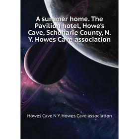 

Книга A summer home. The Pavilion hotel, Howe's Cave, Schoharie County, N.Y. Howes Cave association