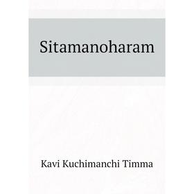 

Книга Sitamanoharam. Kavi Kuchimanchi Timma