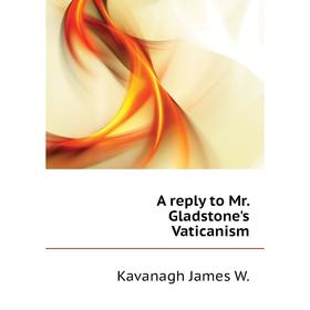 

Книга A reply to Mr. Gladstone's Vaticanism