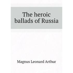 

Книга The heroic ballads of Russia. Magnus Leonard Arthur