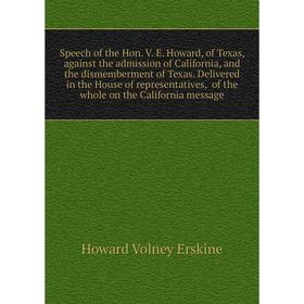 

Книга Speech of the Hon. V. E. Howard, of Texas, against the admission of California, and the dismembermen