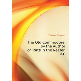 

Книга The Old Commodore, by the Author of 'Rattlin the Reefer' &C