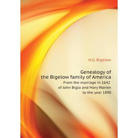 

Книга Genealogy of the Bigelow family of America.From the marriage in 1642 of John Biglo and Mary Warren to the year 1890