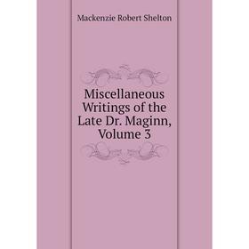 

Книга Miscellaneous Writings of the Late Dr Maginn, Volume 3