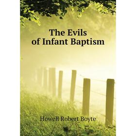 

Книга The Evils of Infant Baptism. Howell Robert Boyte