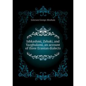 

Книга Ishkashmi, Zebaki, and Yazghulami, an account of three Eranian dialects