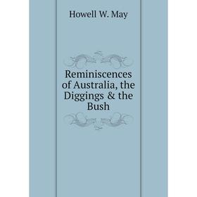 

Книга Reminiscences of Australia, the Diggings & the Bush. Howell W. May