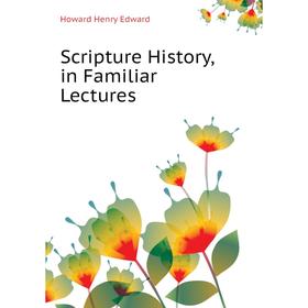 

Книга Scripture History, in Familiar Lectures. Howard Henry Edward