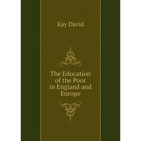 

Книга The Education of the Poor in England and Europe. Kay David