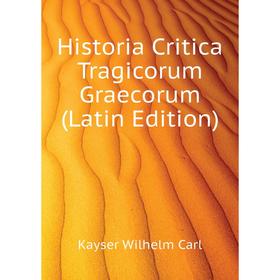 

Книга Historia Critica Tragicorum Graecorum (Latin Edition)