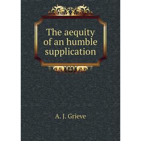 

Книга The aequity of an humble supplication. A. J. Grieve