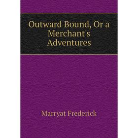 

Книга Outward Bound, Or a Merchant's Adventures